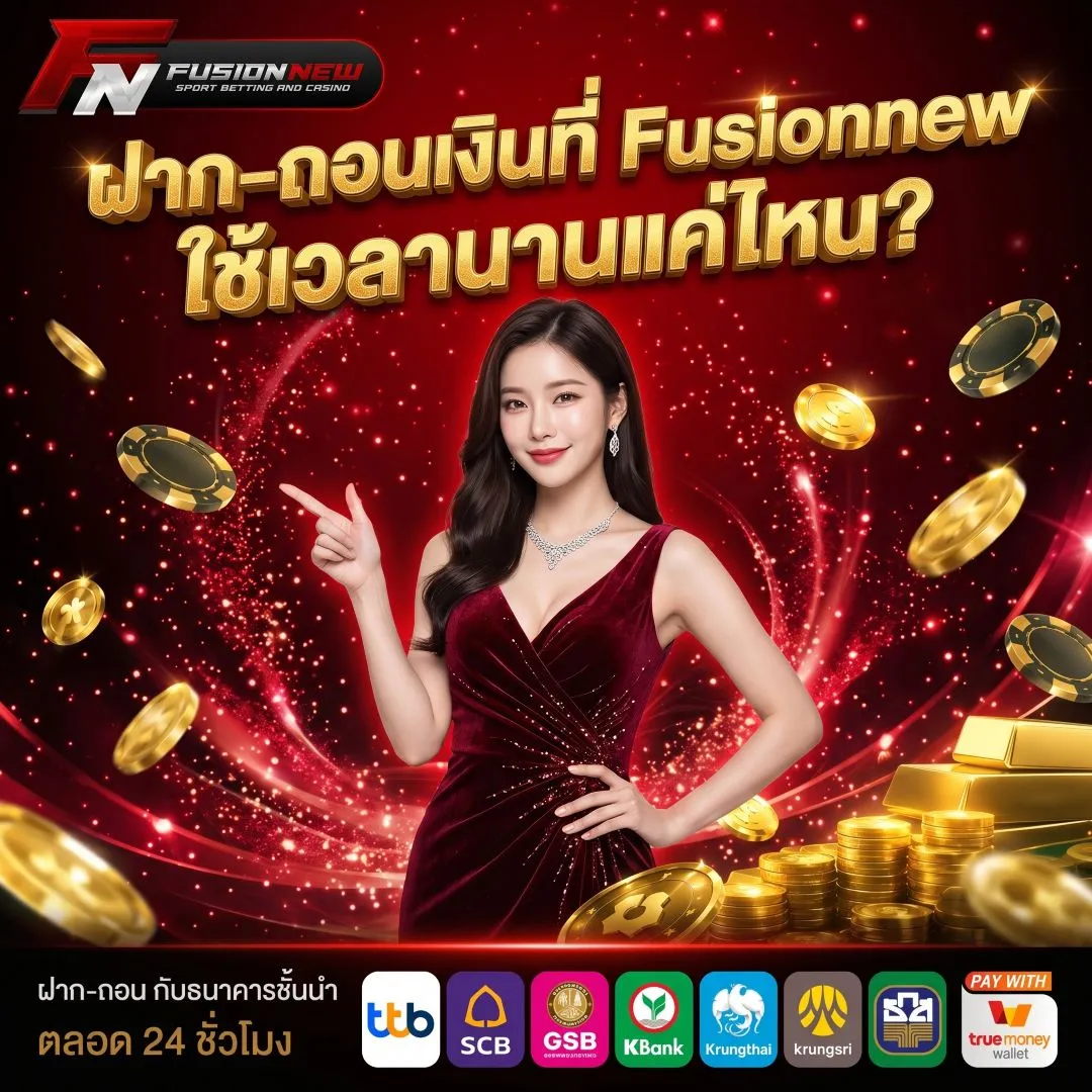 ฝากถอนเงินที่ Fusionnew ใช้เวลานานแค่ไหน